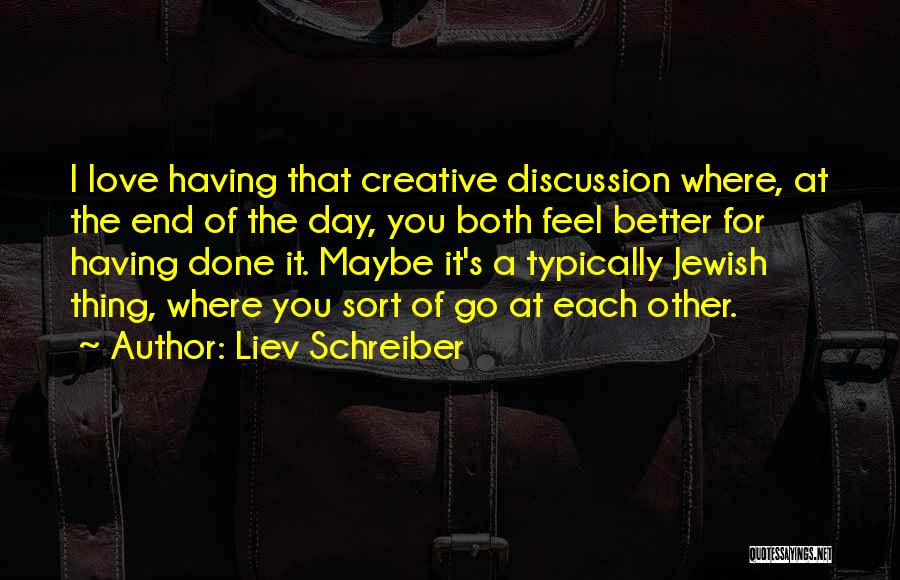 Liev Schreiber Quotes: I Love Having That Creative Discussion Where, At The End Of The Day, You Both Feel Better For Having Done