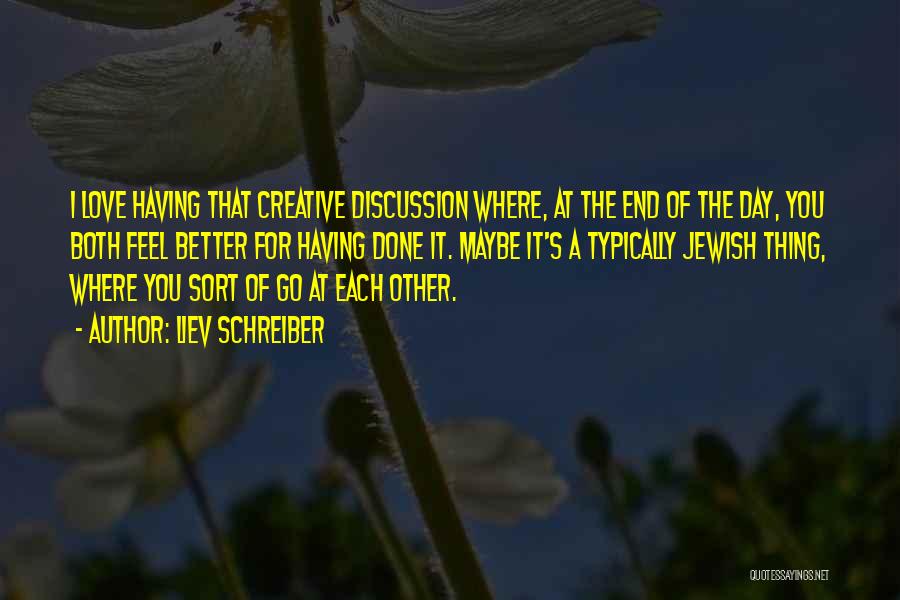 Liev Schreiber Quotes: I Love Having That Creative Discussion Where, At The End Of The Day, You Both Feel Better For Having Done