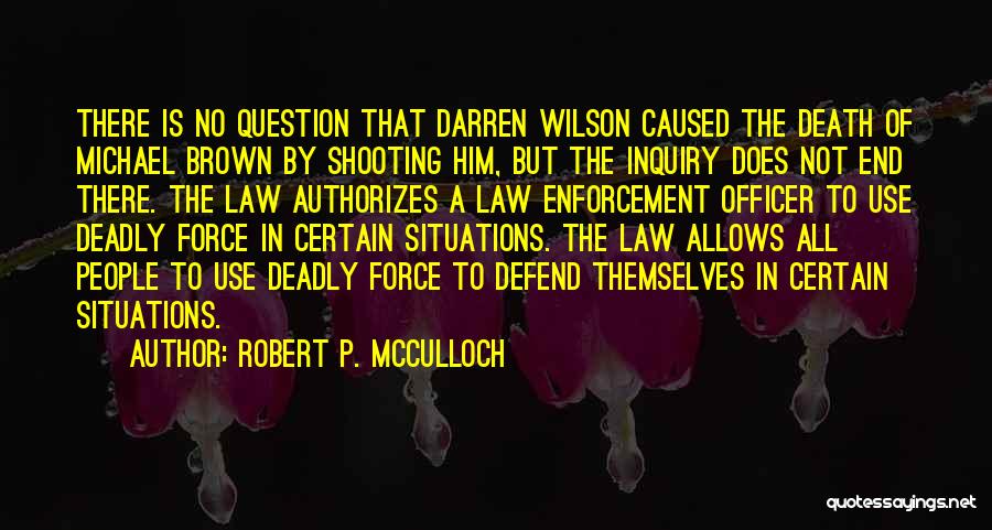 Robert P. McCulloch Quotes: There Is No Question That Darren Wilson Caused The Death Of Michael Brown By Shooting Him, But The Inquiry Does