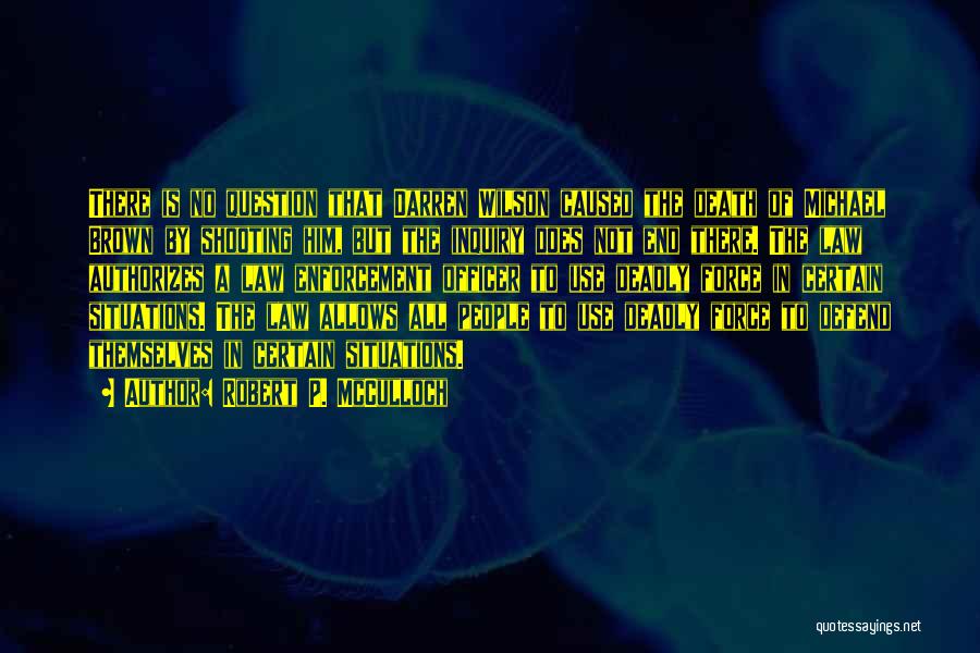 Robert P. McCulloch Quotes: There Is No Question That Darren Wilson Caused The Death Of Michael Brown By Shooting Him, But The Inquiry Does