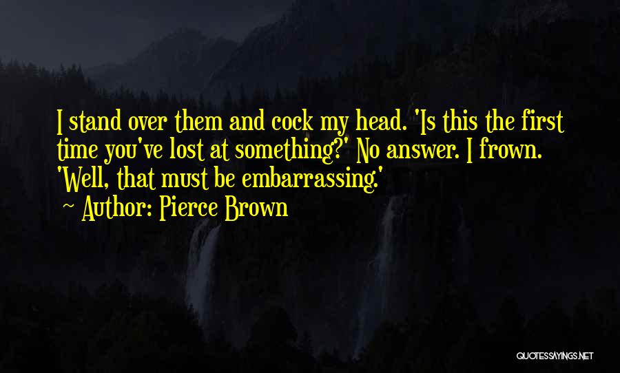 Pierce Brown Quotes: I Stand Over Them And Cock My Head. 'is This The First Time You've Lost At Something?' No Answer. I