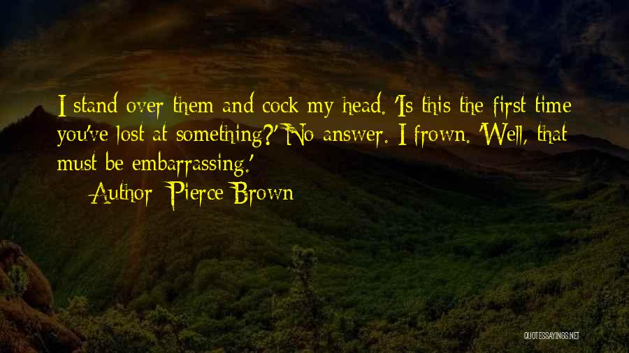 Pierce Brown Quotes: I Stand Over Them And Cock My Head. 'is This The First Time You've Lost At Something?' No Answer. I