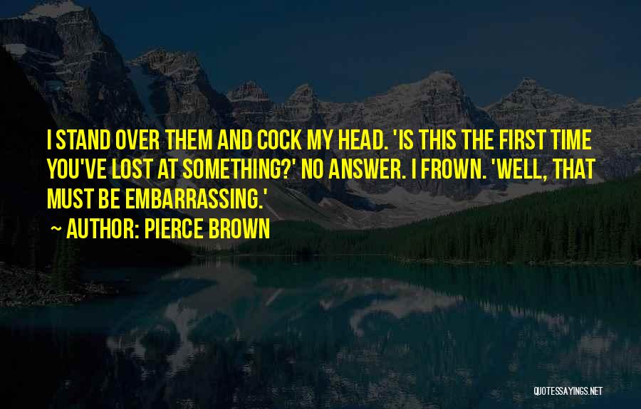 Pierce Brown Quotes: I Stand Over Them And Cock My Head. 'is This The First Time You've Lost At Something?' No Answer. I