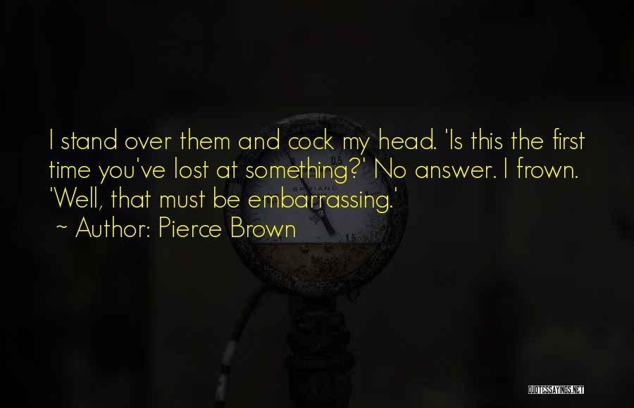 Pierce Brown Quotes: I Stand Over Them And Cock My Head. 'is This The First Time You've Lost At Something?' No Answer. I