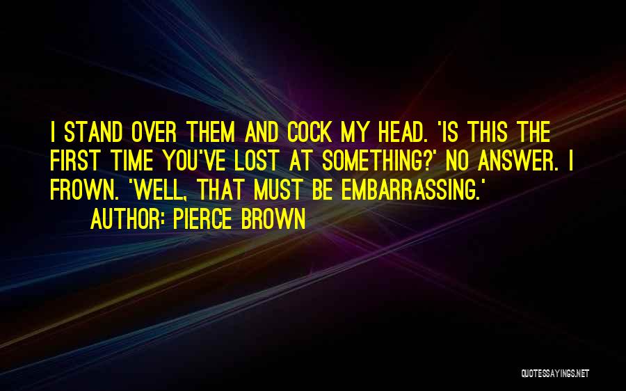Pierce Brown Quotes: I Stand Over Them And Cock My Head. 'is This The First Time You've Lost At Something?' No Answer. I