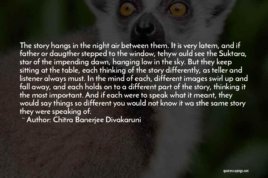 Chitra Banerjee Divakaruni Quotes: The Story Hangs In The Night Air Between Them. It Is Very Latem, And If Father Or Daugther Stepped To