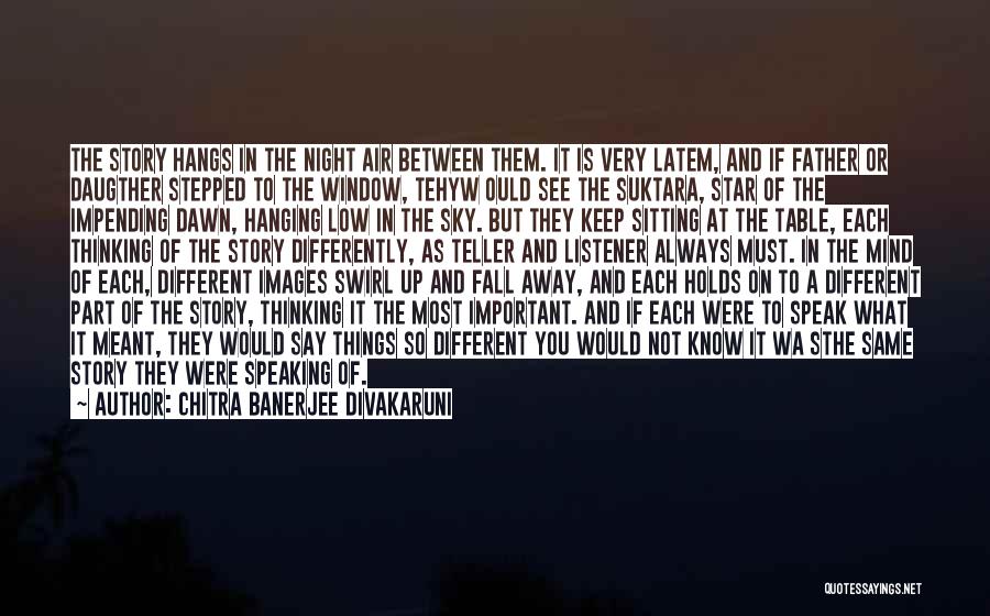 Chitra Banerjee Divakaruni Quotes: The Story Hangs In The Night Air Between Them. It Is Very Latem, And If Father Or Daugther Stepped To