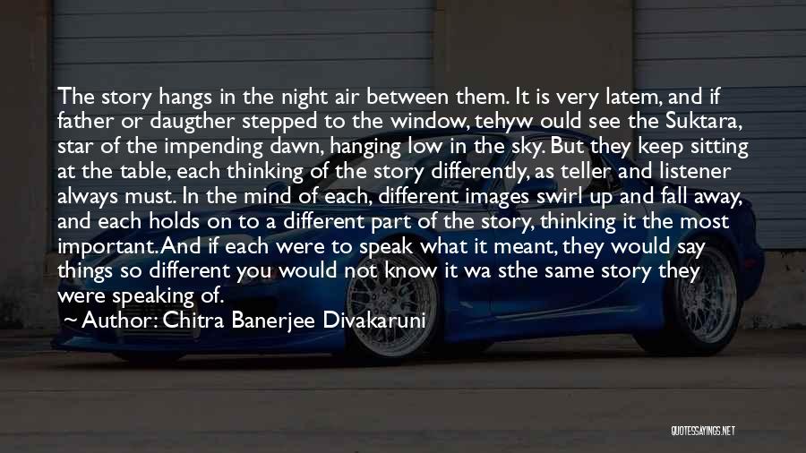 Chitra Banerjee Divakaruni Quotes: The Story Hangs In The Night Air Between Them. It Is Very Latem, And If Father Or Daugther Stepped To