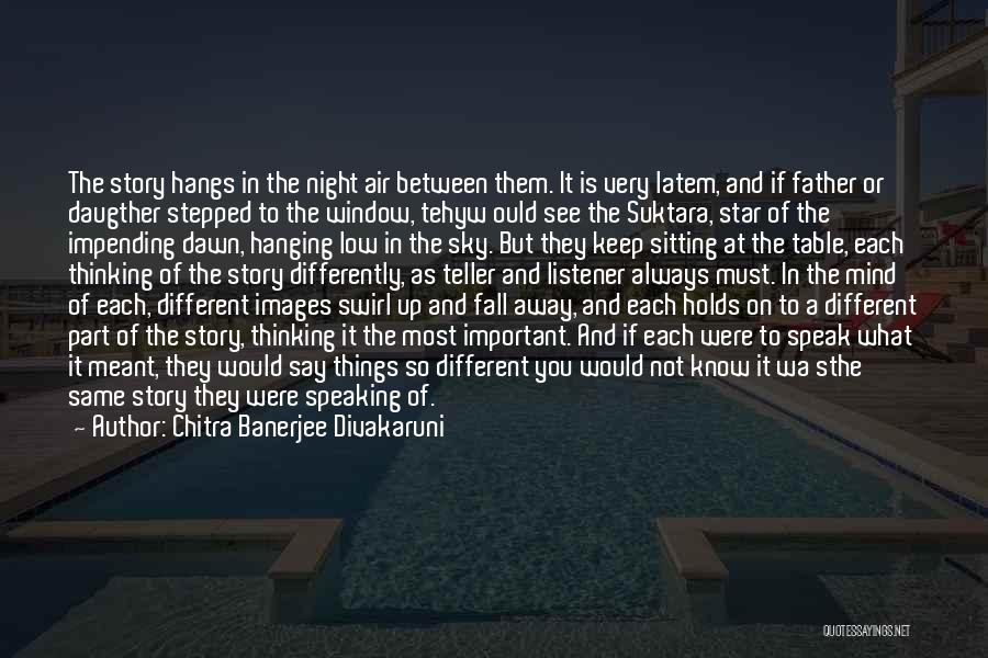 Chitra Banerjee Divakaruni Quotes: The Story Hangs In The Night Air Between Them. It Is Very Latem, And If Father Or Daugther Stepped To