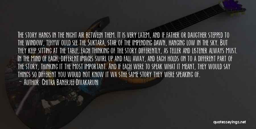 Chitra Banerjee Divakaruni Quotes: The Story Hangs In The Night Air Between Them. It Is Very Latem, And If Father Or Daugther Stepped To