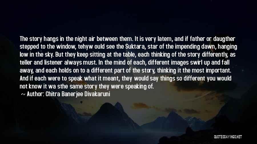 Chitra Banerjee Divakaruni Quotes: The Story Hangs In The Night Air Between Them. It Is Very Latem, And If Father Or Daugther Stepped To