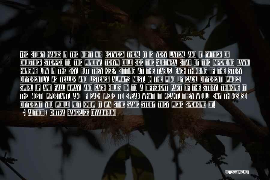 Chitra Banerjee Divakaruni Quotes: The Story Hangs In The Night Air Between Them. It Is Very Latem, And If Father Or Daugther Stepped To