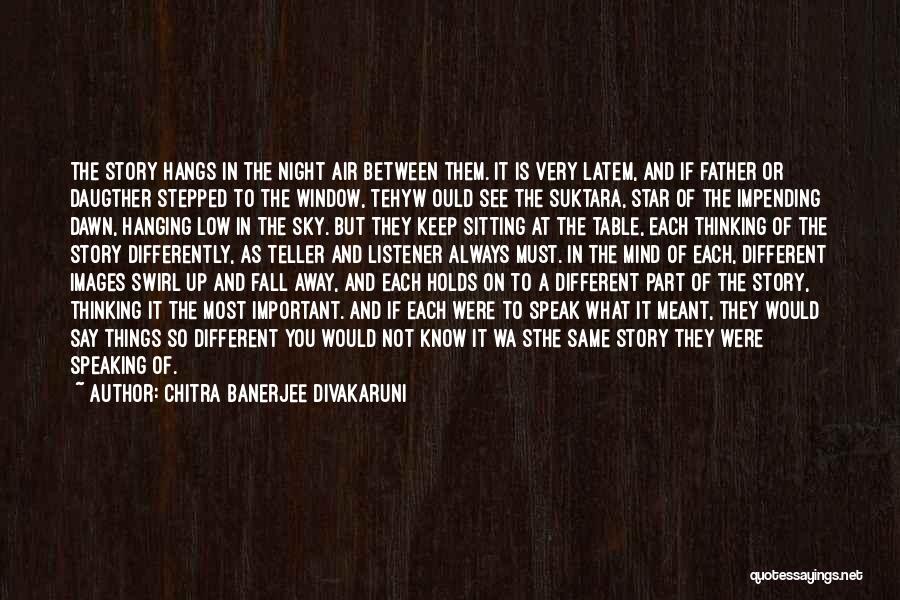 Chitra Banerjee Divakaruni Quotes: The Story Hangs In The Night Air Between Them. It Is Very Latem, And If Father Or Daugther Stepped To