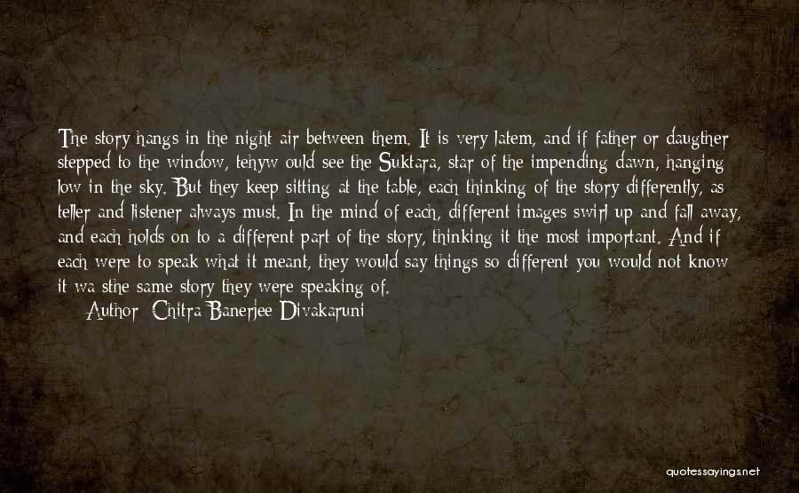 Chitra Banerjee Divakaruni Quotes: The Story Hangs In The Night Air Between Them. It Is Very Latem, And If Father Or Daugther Stepped To