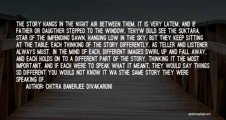 Chitra Banerjee Divakaruni Quotes: The Story Hangs In The Night Air Between Them. It Is Very Latem, And If Father Or Daugther Stepped To