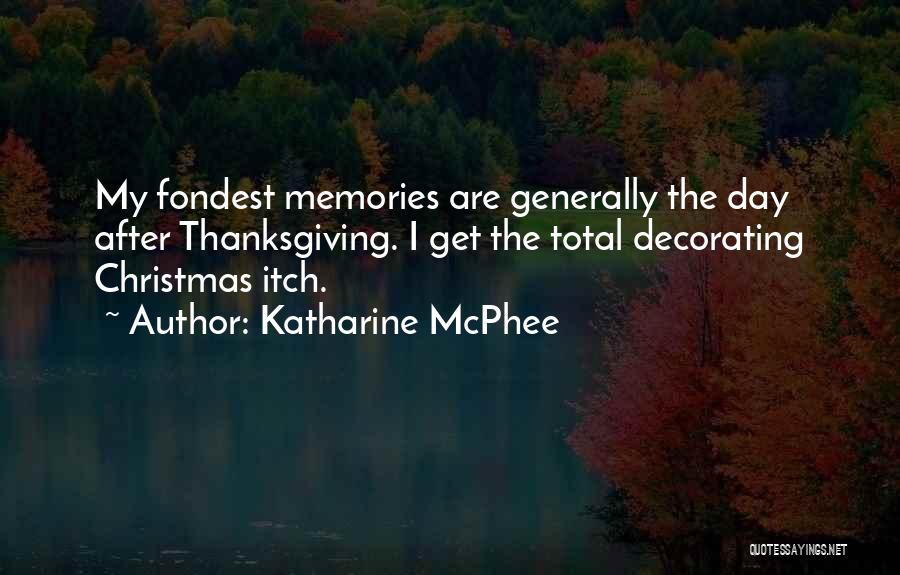 Katharine McPhee Quotes: My Fondest Memories Are Generally The Day After Thanksgiving. I Get The Total Decorating Christmas Itch.