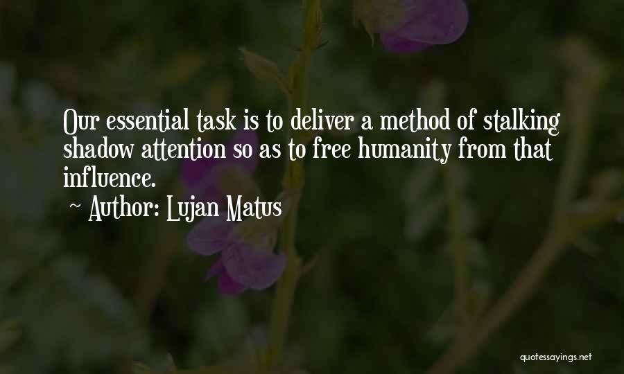 Lujan Matus Quotes: Our Essential Task Is To Deliver A Method Of Stalking Shadow Attention So As To Free Humanity From That Influence.