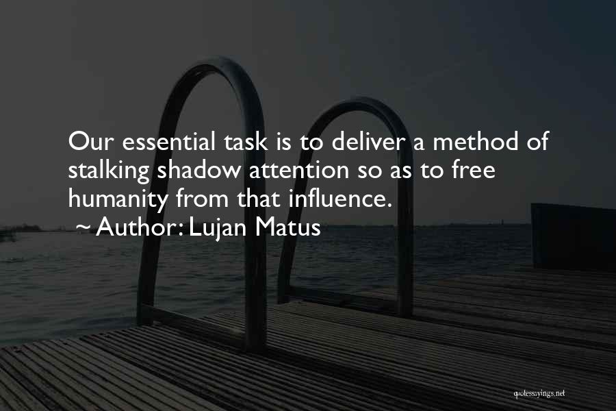 Lujan Matus Quotes: Our Essential Task Is To Deliver A Method Of Stalking Shadow Attention So As To Free Humanity From That Influence.