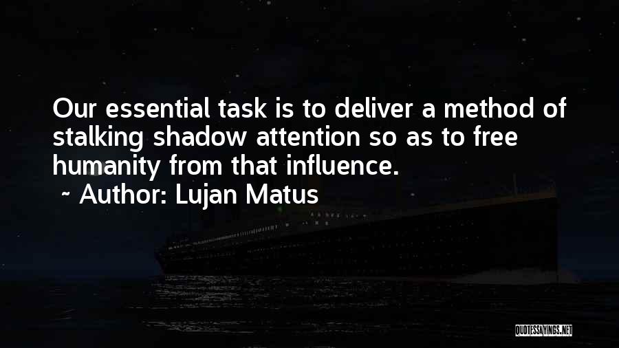 Lujan Matus Quotes: Our Essential Task Is To Deliver A Method Of Stalking Shadow Attention So As To Free Humanity From That Influence.