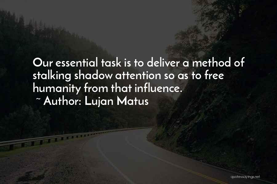 Lujan Matus Quotes: Our Essential Task Is To Deliver A Method Of Stalking Shadow Attention So As To Free Humanity From That Influence.