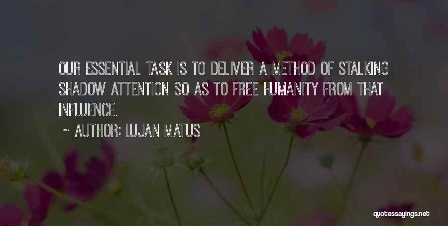 Lujan Matus Quotes: Our Essential Task Is To Deliver A Method Of Stalking Shadow Attention So As To Free Humanity From That Influence.