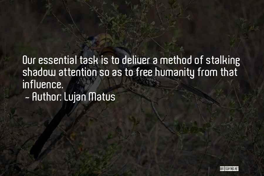 Lujan Matus Quotes: Our Essential Task Is To Deliver A Method Of Stalking Shadow Attention So As To Free Humanity From That Influence.