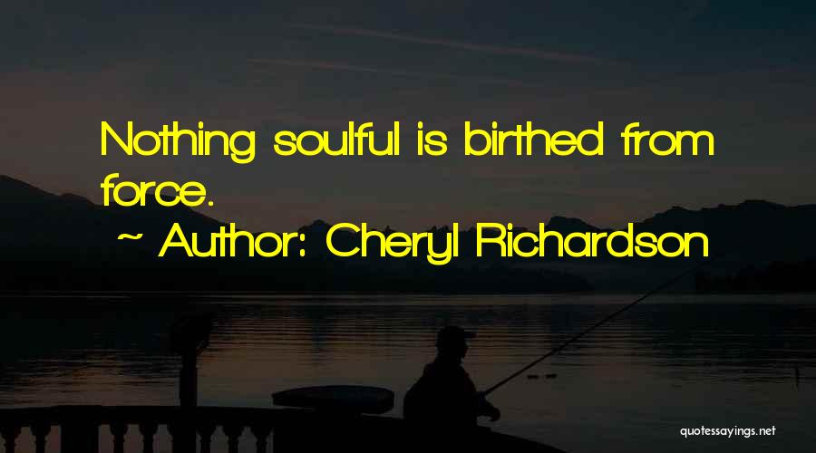 Cheryl Richardson Quotes: Nothing Soulful Is Birthed From Force.