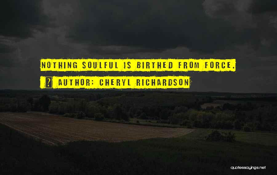 Cheryl Richardson Quotes: Nothing Soulful Is Birthed From Force.
