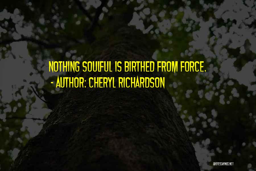Cheryl Richardson Quotes: Nothing Soulful Is Birthed From Force.