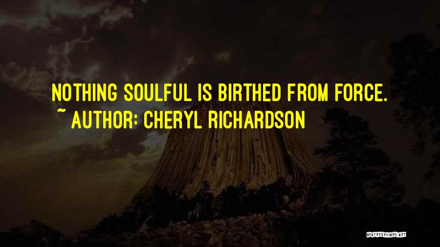 Cheryl Richardson Quotes: Nothing Soulful Is Birthed From Force.