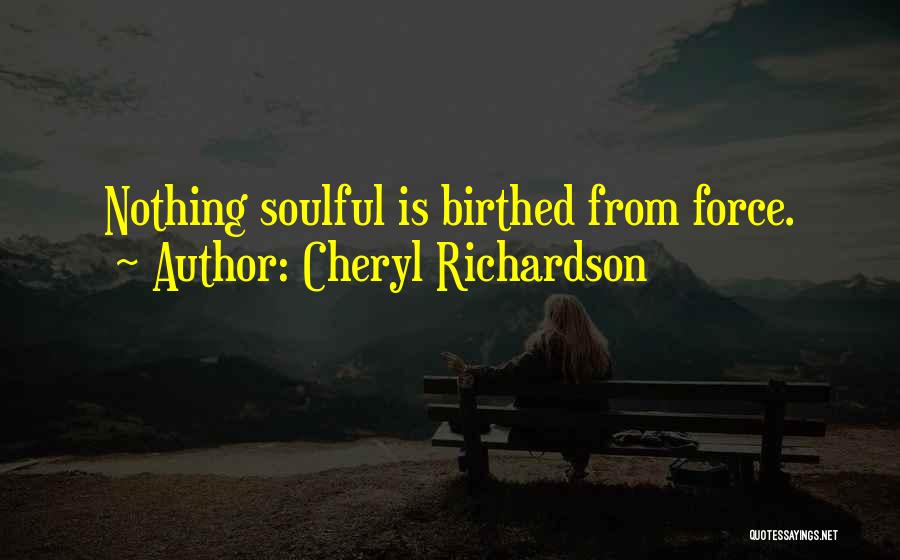 Cheryl Richardson Quotes: Nothing Soulful Is Birthed From Force.