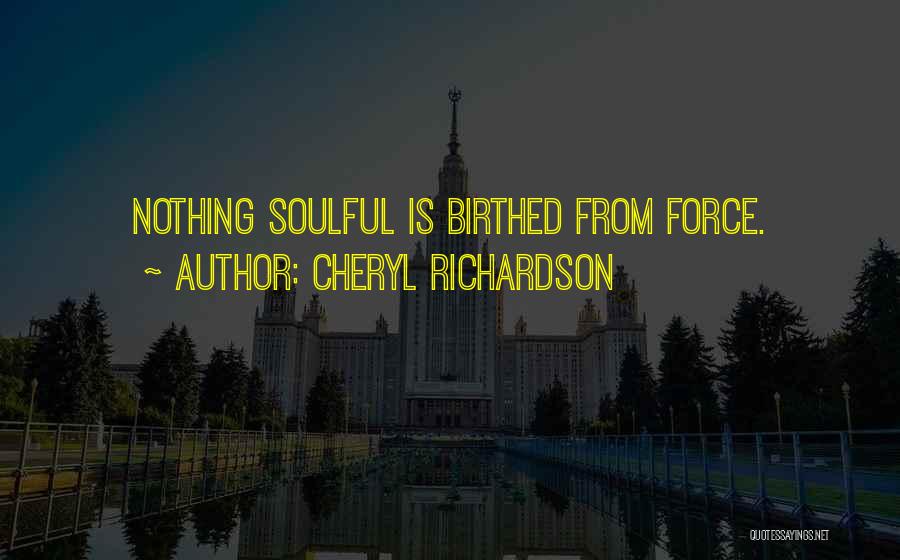 Cheryl Richardson Quotes: Nothing Soulful Is Birthed From Force.