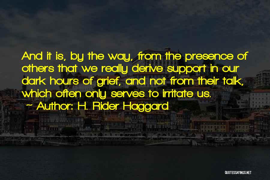 H. Rider Haggard Quotes: And It Is, By The Way, From The Presence Of Others That We Really Derive Support In Our Dark Hours