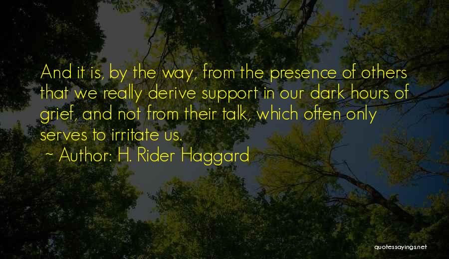 H. Rider Haggard Quotes: And It Is, By The Way, From The Presence Of Others That We Really Derive Support In Our Dark Hours