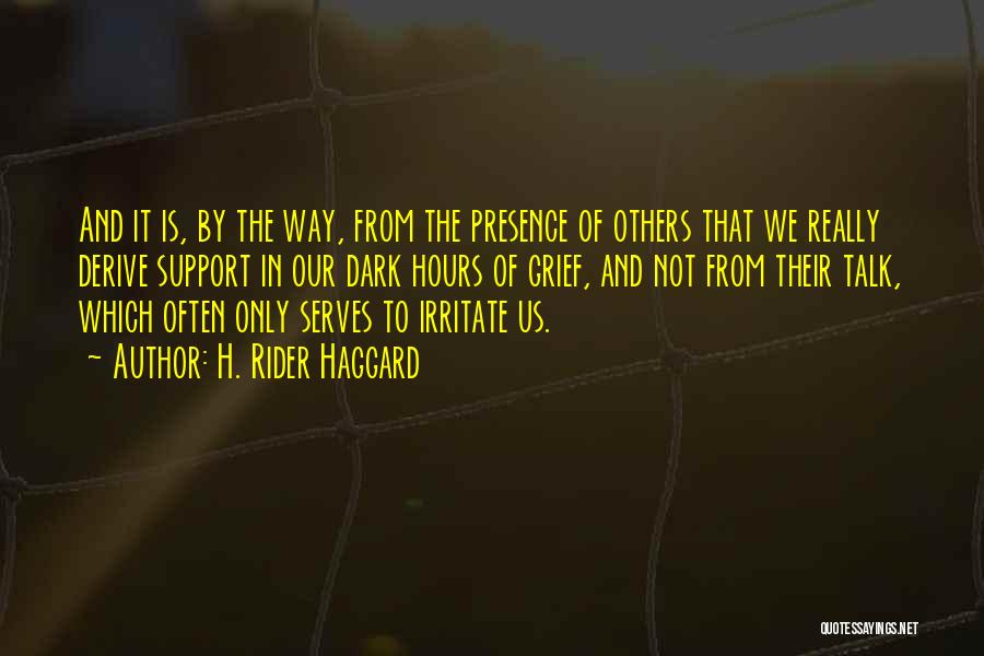 H. Rider Haggard Quotes: And It Is, By The Way, From The Presence Of Others That We Really Derive Support In Our Dark Hours