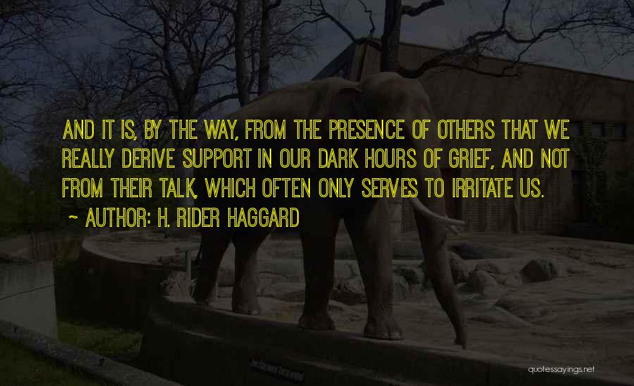 H. Rider Haggard Quotes: And It Is, By The Way, From The Presence Of Others That We Really Derive Support In Our Dark Hours