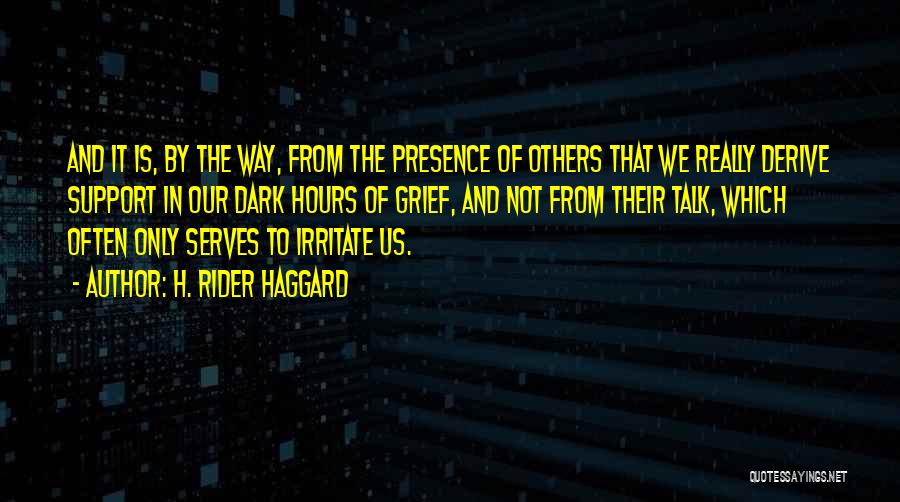 H. Rider Haggard Quotes: And It Is, By The Way, From The Presence Of Others That We Really Derive Support In Our Dark Hours