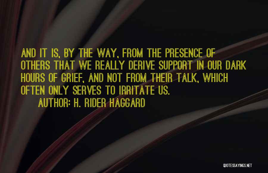 H. Rider Haggard Quotes: And It Is, By The Way, From The Presence Of Others That We Really Derive Support In Our Dark Hours