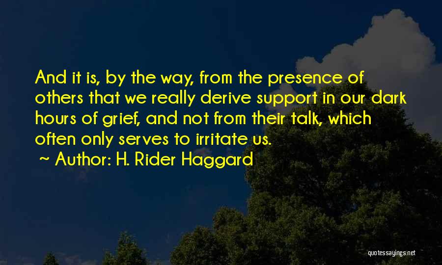 H. Rider Haggard Quotes: And It Is, By The Way, From The Presence Of Others That We Really Derive Support In Our Dark Hours