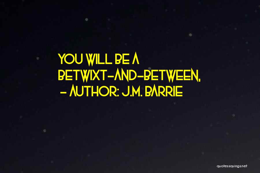 J.M. Barrie Quotes: You Will Be A Betwixt-and-between,