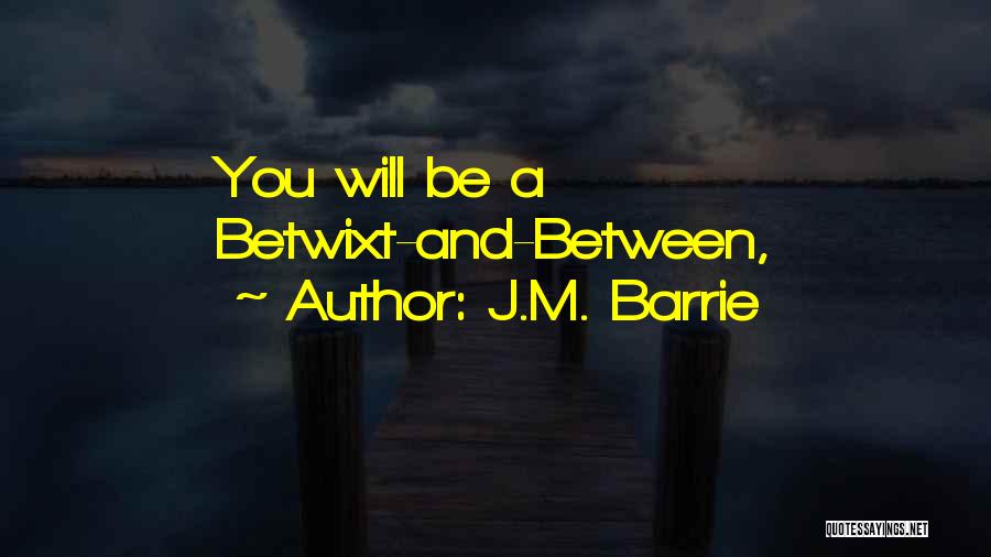 J.M. Barrie Quotes: You Will Be A Betwixt-and-between,