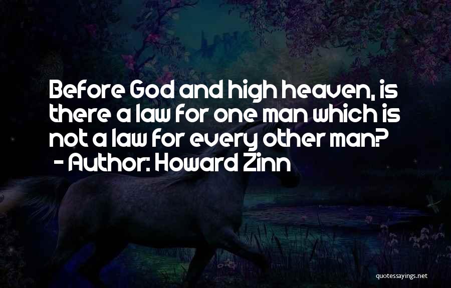 Howard Zinn Quotes: Before God And High Heaven, Is There A Law For One Man Which Is Not A Law For Every Other