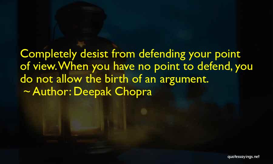 Deepak Chopra Quotes: Completely Desist From Defending Your Point Of View. When You Have No Point To Defend, You Do Not Allow The