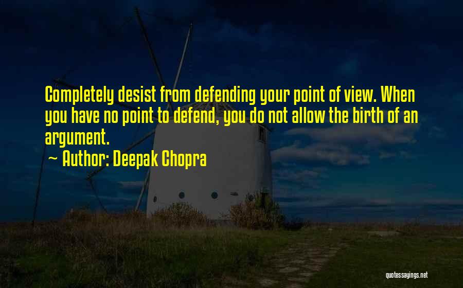 Deepak Chopra Quotes: Completely Desist From Defending Your Point Of View. When You Have No Point To Defend, You Do Not Allow The