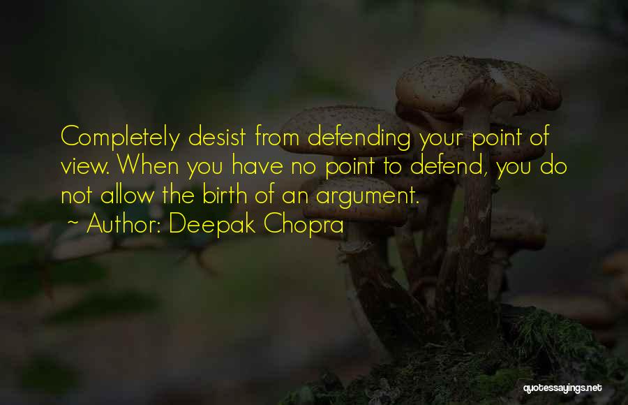 Deepak Chopra Quotes: Completely Desist From Defending Your Point Of View. When You Have No Point To Defend, You Do Not Allow The