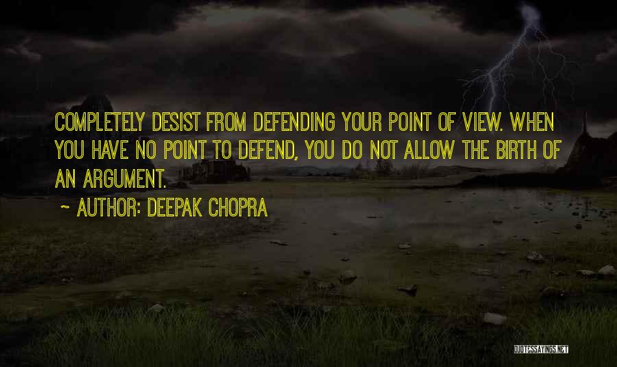 Deepak Chopra Quotes: Completely Desist From Defending Your Point Of View. When You Have No Point To Defend, You Do Not Allow The