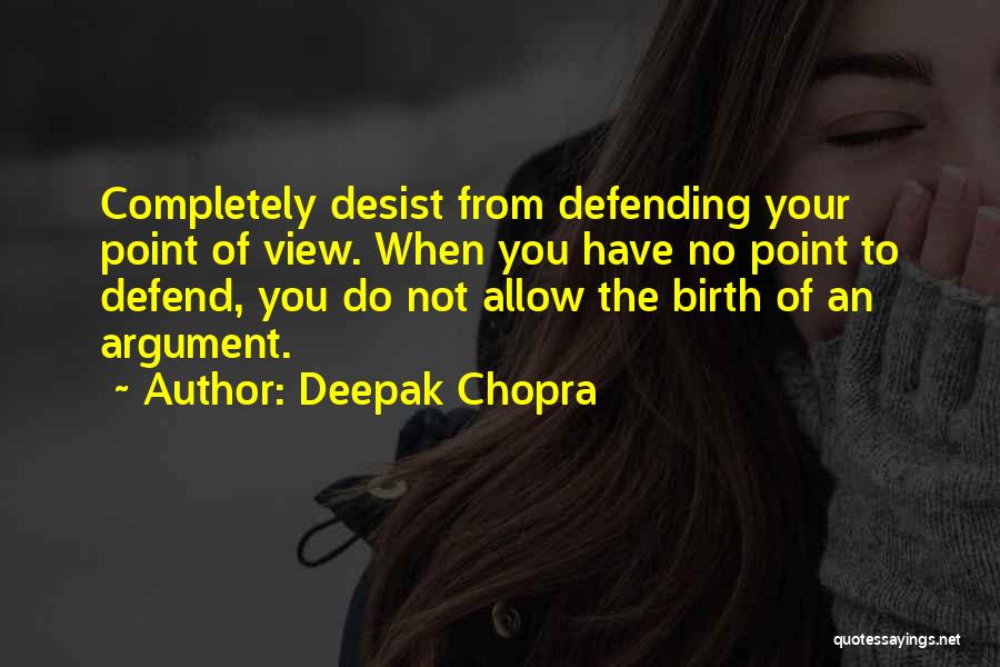 Deepak Chopra Quotes: Completely Desist From Defending Your Point Of View. When You Have No Point To Defend, You Do Not Allow The