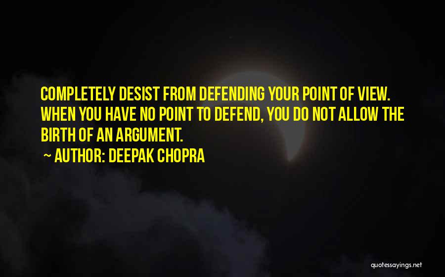 Deepak Chopra Quotes: Completely Desist From Defending Your Point Of View. When You Have No Point To Defend, You Do Not Allow The