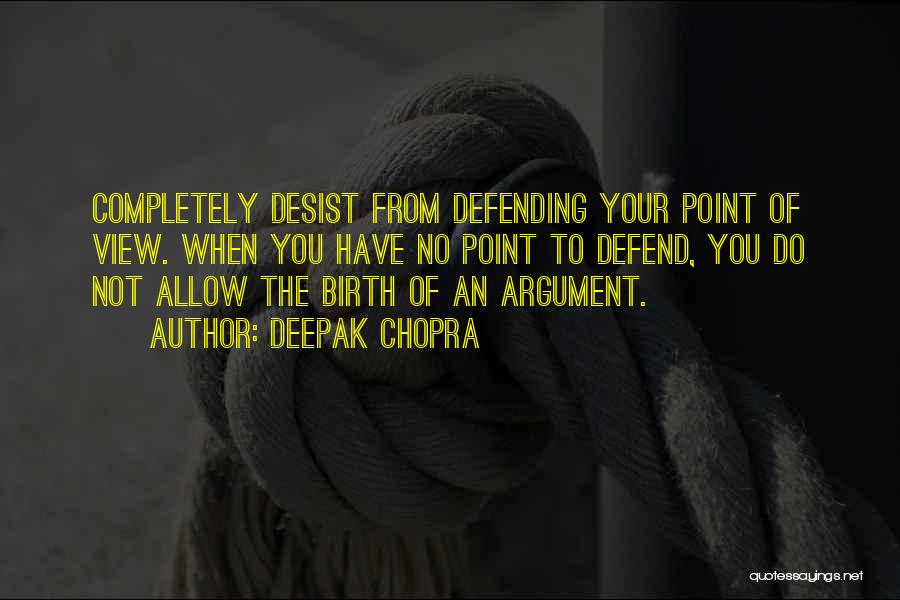 Deepak Chopra Quotes: Completely Desist From Defending Your Point Of View. When You Have No Point To Defend, You Do Not Allow The