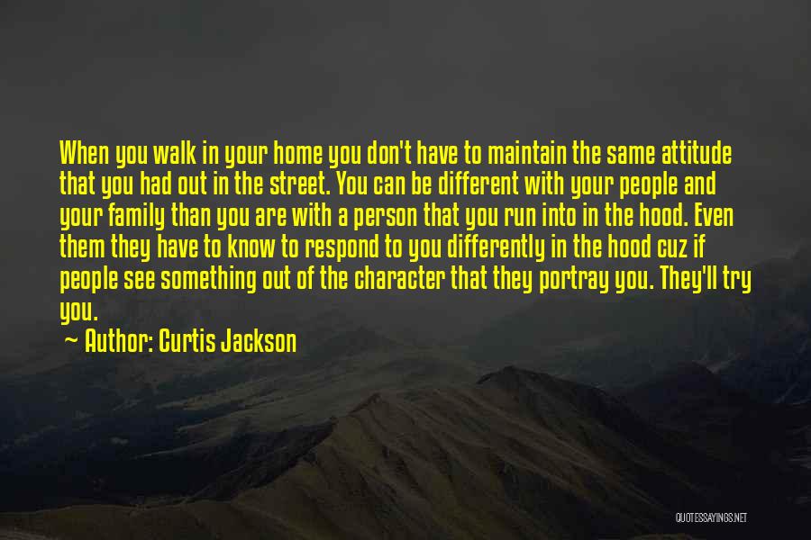 Curtis Jackson Quotes: When You Walk In Your Home You Don't Have To Maintain The Same Attitude That You Had Out In The